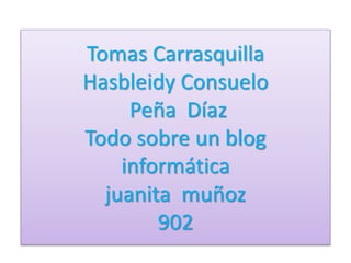 Tomas Carrasquilla
Hasbleidy Consuelo
Peña Díaz
Todo sobre un blog
informática
juanita muñoz
902
 