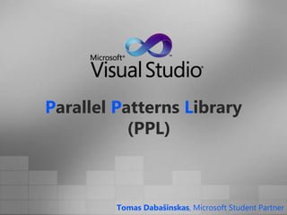 Parallel Patterns Library(PPL) Tomas Dabašinskas, Microsoft Student Partner 