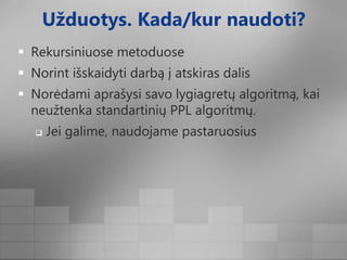 Užduotys. Kada/kur naudoti?Rekursiniuose metoduoseNorint išskaidyti darbą į atskiras dalisNorėdami aprašysi savo lygiagretų algoritmą, kai neužtenka standartinių PPL algoritmų.Jei galime, naudojame pastaruosius