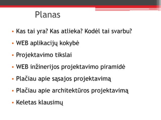 PlanasKas tai yra? Kas atlieka? Kodėl tai svarbu?WEB aplikacijų kokybėProjektavimo tikslaiWEB inžinerijos projektavimo piramidėPlačiau apie sąsajos projektavimąPlačiau apie architektūros projektavimąKeletas klausimų