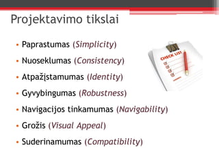 Projektavimo tikslaiPaprastumas (Simplicity)Nuoseklumas (Consistency)Atpažįstamumas (Identity)Gyvybingumas (Robustness)Navigacijos tinkamumas (Navigability)Grožis (VisualAppeal)Suderinamumas (Compatibility)