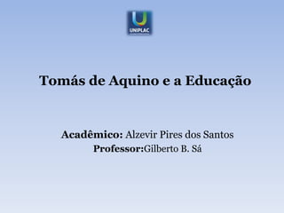 Tomás de Aquino e a Educação


  Acadêmico: Alzevir Pires dos Santos
        Professor:Gilberto B. Sá
 