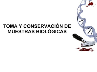 TOMA Y CONSERVACIÓN DE
MUESTRAS BIOLÓGICAS
 