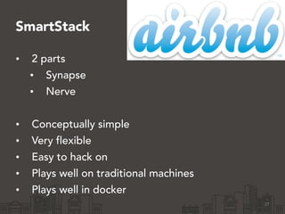 SmartStack
• 2 parts
• Synapse
• Nerve
!
• Conceptually simple
• Very flexible
• Easy to hack on
• Plays well on traditional machines
• Plays well in docker
27
 