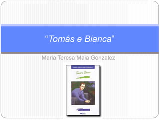 “Tomás e Bianca”
Maria Teresa Maia Gonzalez
 