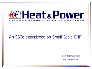 An ESCo experience on Small Scale CHP
CESI Ricerca, Milano
22th October 2008
 