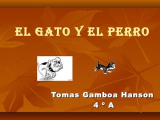 El gato y El pErro




    Tomas Gamboa Hanson
            4 º A
 