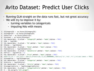 H2O.ai 
Machine Intelligence
- Running GLM straight on the data runs fast, but not great accuracy
- We will try to improve it by:
- turning variables to categoricals
- imputing NAs with means
Avito Dataset: Predict User Clicks
20
 