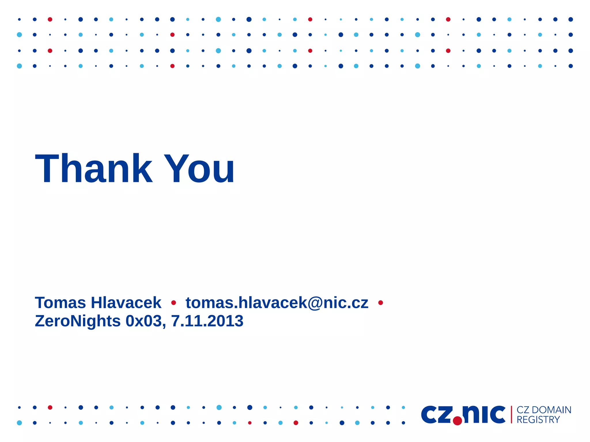 Thank You

Tomas Hlavacek • tomas.hlavacek@nic.cz •
ZeroNights 0x03, 7.11.2013

 