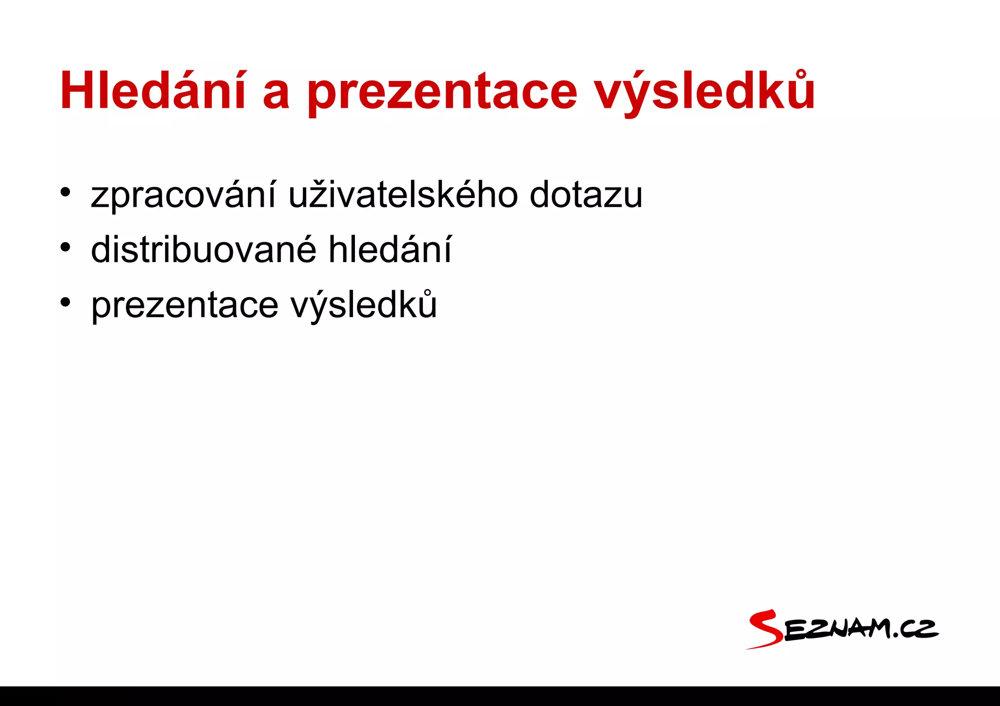 Hledání a prezentace výsledků
• zpracování uživatelského dotazu
• distribuované hledání
• prezentace výsledků
 