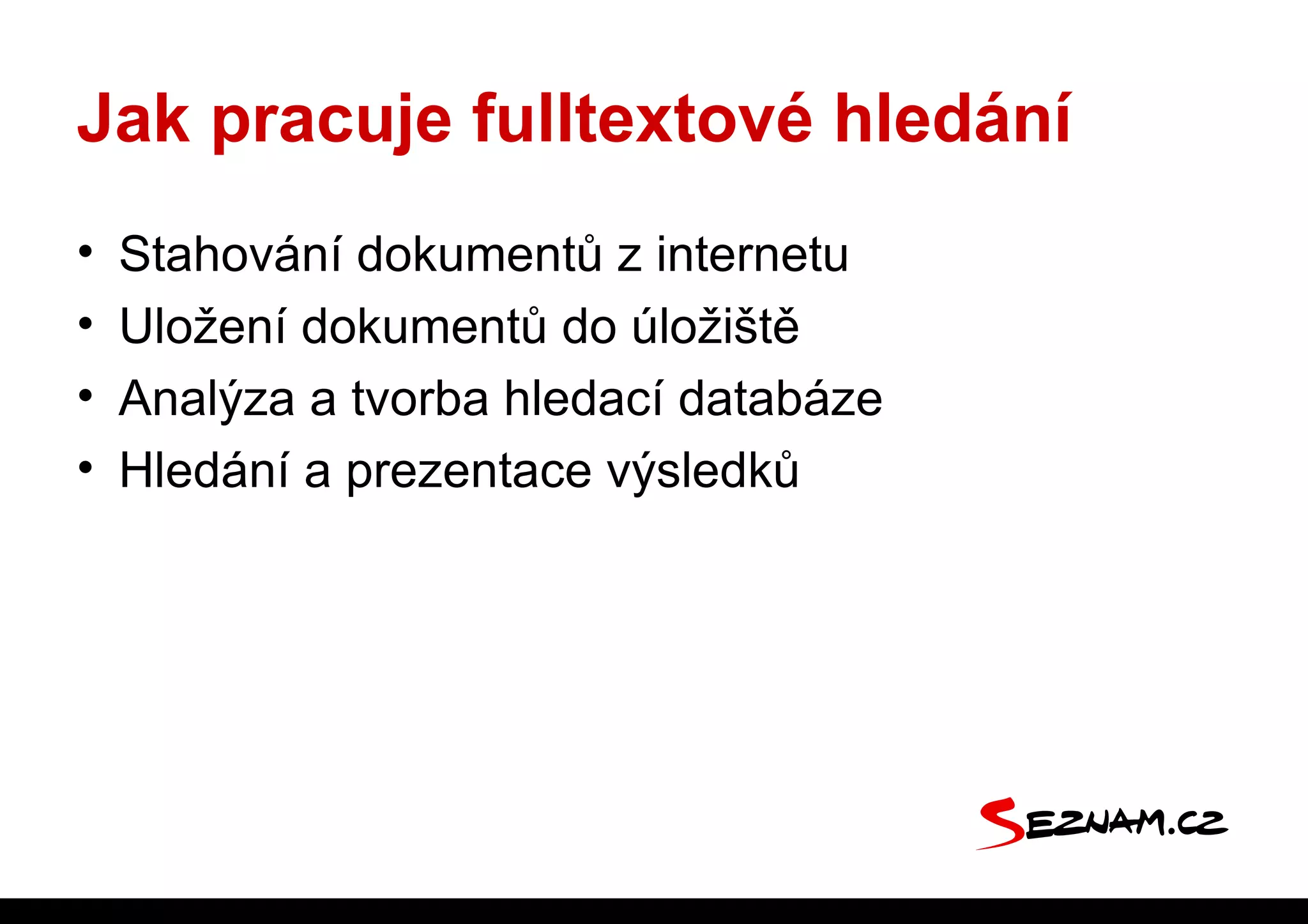 Jak pracuje fulltextové hledání
•   Stahování dokumentů z internetu
•   Uložení dokumentů do úložiště
•   Analýza a tvorba hledací databáze
•   Hledání a prezentace výsledků
 