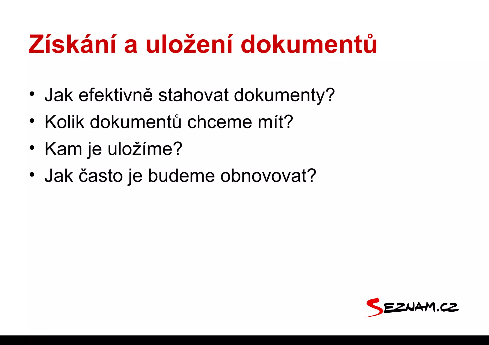 Získání a uložení dokumentů
•   Jak efektivně stahovat dokumenty?
•   Kolik dokumentů chceme mít?
•   Kam je uložíme?
•   Jak často je budeme obnovovat?
 