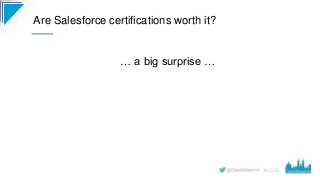 #CD22
… a big surprise …
Are Salesforce certifications worth it?
 