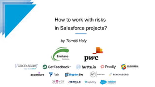 How to work with risks
in Salesforce projects?
by Tomáš Holy
 