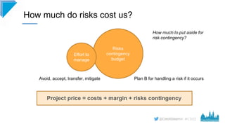 #CD22
How much do risks cost us?
Risks
contingency
budget
Avoid, accept, transfer, mitigate
Effort to
manage
Project price...
