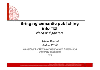 Bringing semantic publishing
into TEI
ideas and pointers
Silvio Peroni
Fabio Vitali
Department of Computer Science and Engineering
University of Bologna
Italy
 
