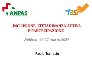 INCLUSIONE, CITTADINANZA ATTIVA
E PARTECIPAZIONE
Webinar del 27 marzo 2022
Paolo Tomasin
 