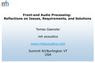 Front-end Audio Processing:
Reflections on Issues, Requirements, and Solutions
Tomas Gaensler
mh acoustics
www.mhacoustics.com
Summit NJ/Burlington VT
USA
 