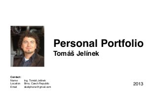 Personal Portfolio
Tomáš Jelínek
	
  
Contact:
Name! Ing. Tomáš Jelínek
Location! Brno, Czech Republic
Email!! skeliphone@gmail.com
2013
 