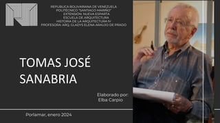 TOMAS JOSÉ
SANABRIA
Porlamar, enero 2024
REPUBLICA BOLIVARIANA DE VENEZUELA
POLITÉCNICO “SANTIAGO MARIÑO”
EXTENSIÓN: NUEVA ESPARTA
ESCUELA DE ARQUITECTURA
HISTORIA DE LA ARQUITECTURA IV
PROFESORA: ARQ. GLADYS ELENA ARAUJO DE PRADO
Elaborado por:
Elba Carpio
 