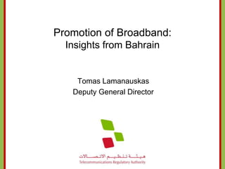 Promotion of Broadband:
  Insights from Bahrain


    Tomas Lamanauskas
   Deputy General Director
 