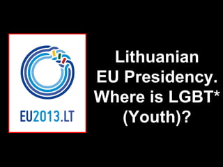 Lithuanian
EU Presidency.
Where is LGBT*
(Youth)?
 