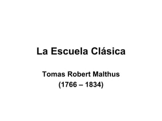La Escuela Clásica Tomas Robert Malthus (1766 – 1834) 