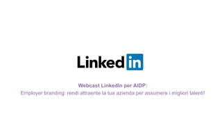 Webcast LinkedIn per AIDP:
Employer branding: rendi attraente la tua azienda per assumere i migliori talenti!
 