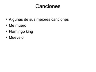 Canciones
●
Algunas de sus mejores canciones
●
Me muero
●
Flamingo king
●
Muevelo
 