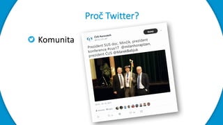Komunita
Akce
Odbornost
Proč	Twitter?
 