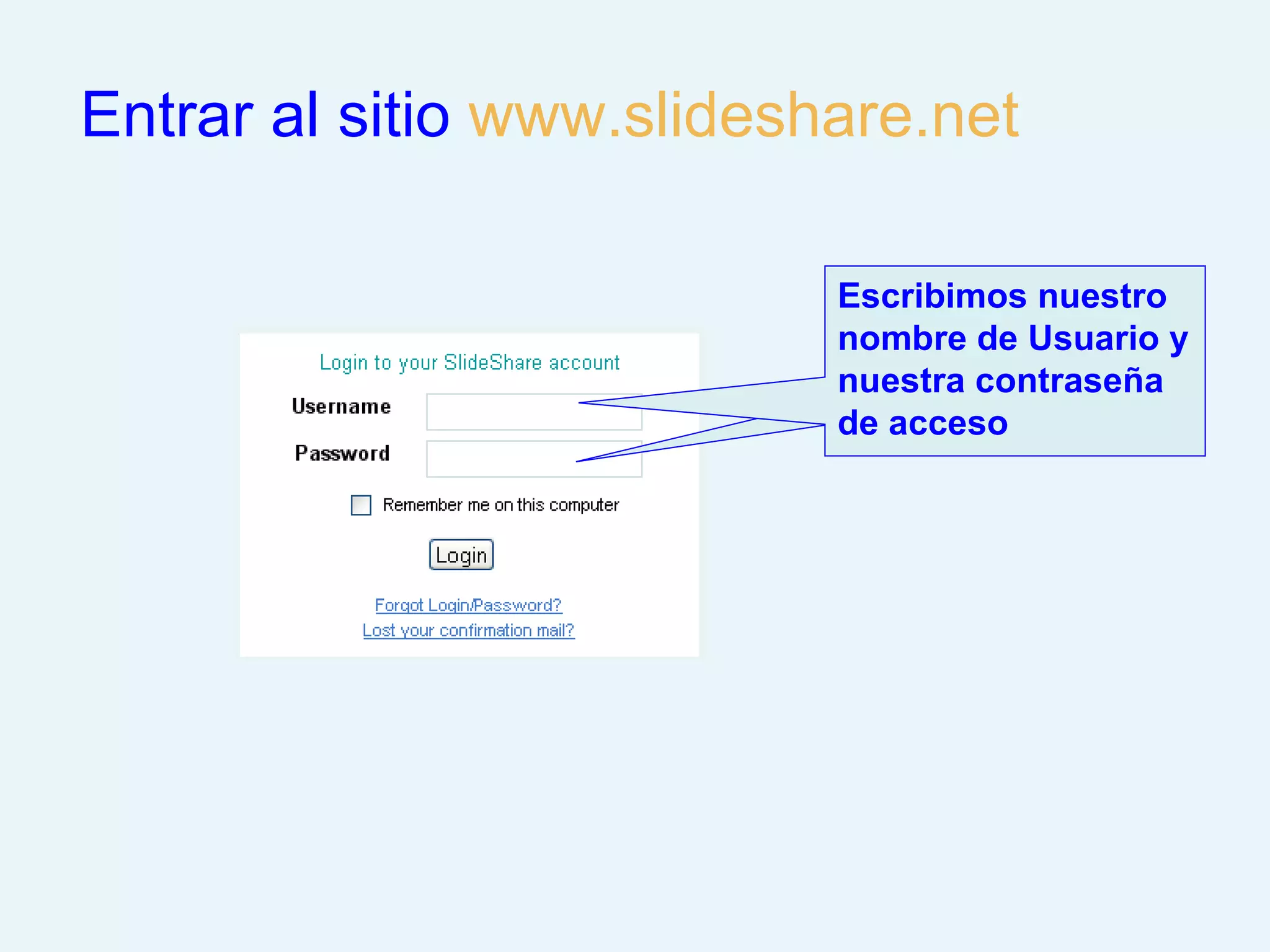 Entrar al sitio www.slideshare.net

                           Escribimos nuestro
                           nombre de Usuario y
                           nuestra contraseña
                           de acceso
 