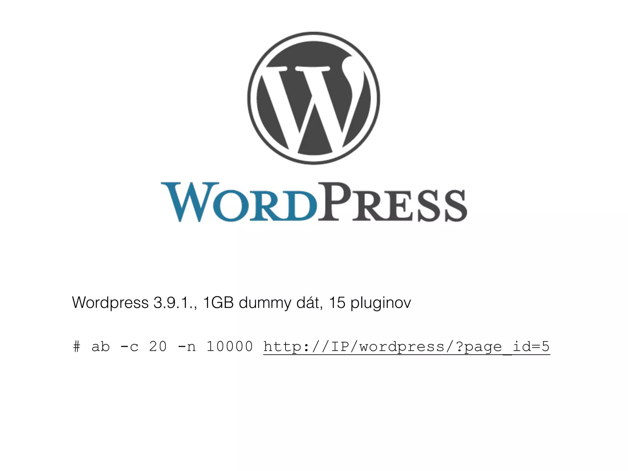 Wordpress 3.9.1., 1GB dummy dát, 15 pluginov
# ab -c 20 -n 10000 http://IP/wordpress/?page_id=5
 