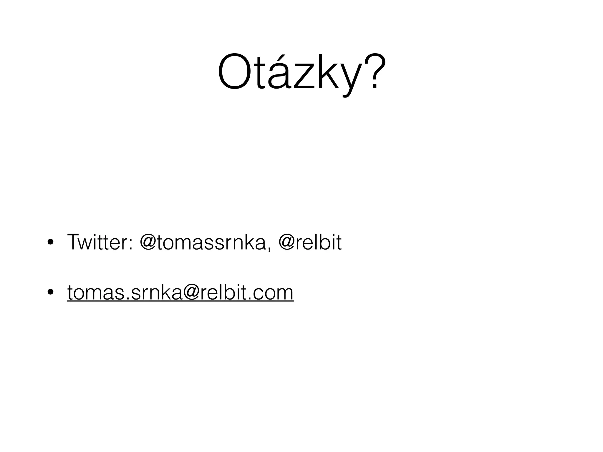 Otázky?
• Twitter: @tomassrnka, @relbit
• tomas.srnka@relbit.com
 