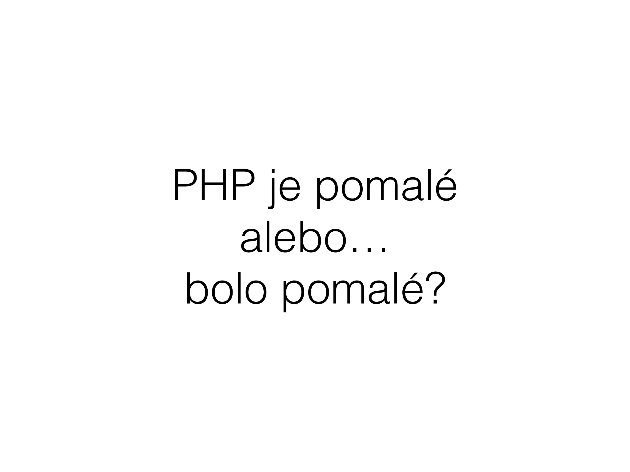 PHP je pomalé
alebo…
bolo pomalé?
 