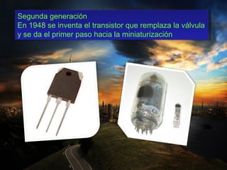 Segunda generación
En 1948 se inventa el transistor que remplaza la válvula
y se da el primer paso hacia la miniaturización
 