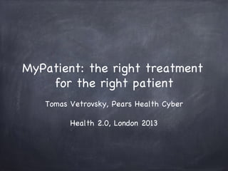MyPatient: the right treatment
for the right patient
Tomas Vetrovsky, Pears Health Cyber
Health 2.0, London 2013

 