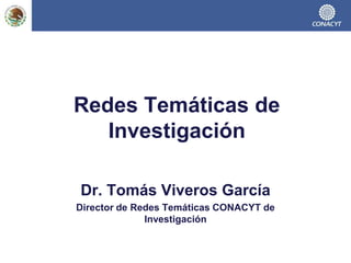 Redes Temáticas de
   Investigación

Dr. Tomás Viveros García
Director de Redes Temáticas CONACYT de
              Investigación
 