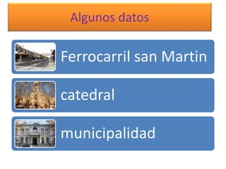 Algunos datos
Ferrocarril san Martin
catedral
municipalidad
 