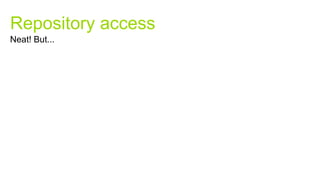 Repository access
Neat! But...
 