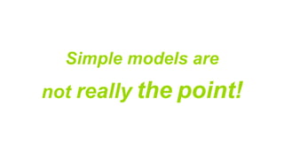 Simple models are
not really the point!
 