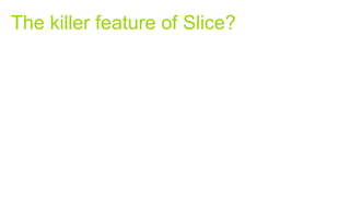 The killer feature of Slice?
 