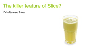The killer feature of Slice?
It’s built around Guice
 