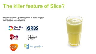 Proven to speed up development in many projects
over the last several years.
The killer feature of Slice?
 