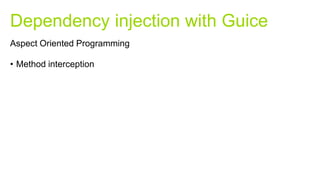 • Method interception
Dependency injection with Guice
Aspect Oriented Programming
 