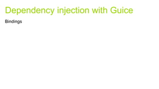 Dependency injection with Guice
Bindings
 
