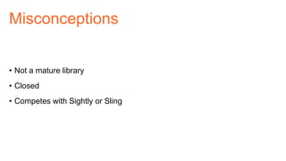 • Not a mature library
• Closed
• Competes with Sightly or Sling
Misconceptions
 