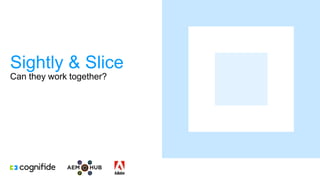 Sightly & Slice
Can they work together?
 