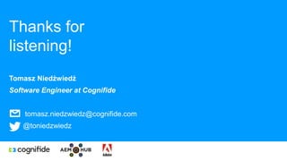 Tomasz Niedźwiedź
Software Engineer at Cognifide
tomasz.niedzwiedz@cognifide.com
@toniedzwiedz
Thanks for
listening!
 