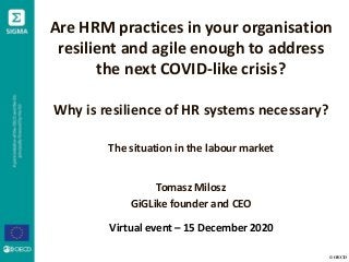 © OECD
Are HRM practices in your organisation
resilient and agile enough to address
the next COVID-like crisis?
Why is resilience of HR systems necessary?
The situation in the labour market
Tomasz Milosz
GiGLike founder and CEO
Virtual event – 15 December 2020
 