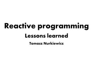 Reactive programmingReactive programming
Lessons learnedLessons learned
Tomasz Nurkiewicz
 